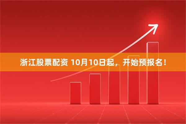 浙江股票配资 10月10日起，开始预报名！